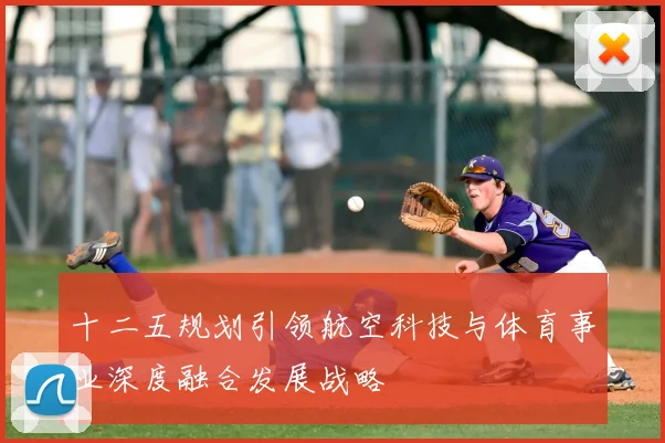 十二五规划引领航空科技与体育事业深度融合发展战略