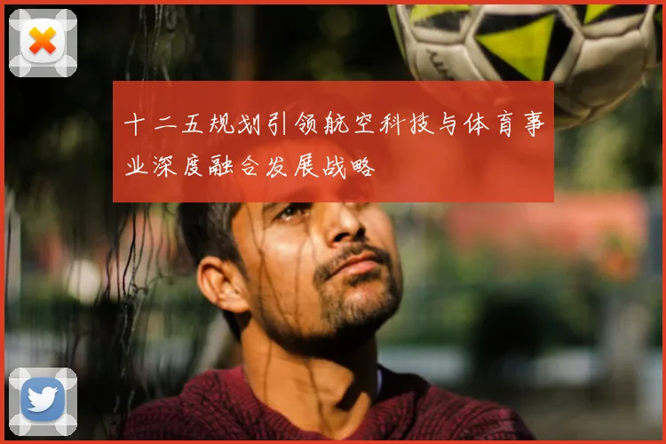 十二五规划引领航空科技与体育事业深度融合发展战略