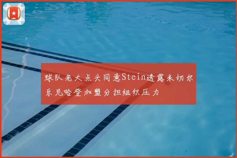 球队老大点头同意Stein透露米切尔乐见哈登加盟分担组织压力