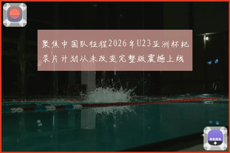 聚焦中国队征程2026年U23亚洲杯纪录片计划从未改变完整版震撼上线
