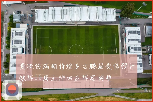 曼联伤病潮持续多古腿筋受伤预计缺阵10周主帅回应阵容调整