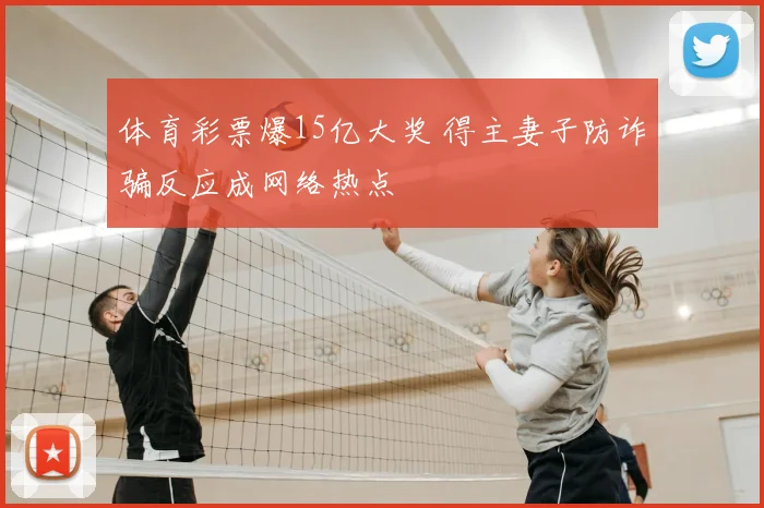 体育彩票爆15亿大奖 得主妻子防诈骗反应成网络热点