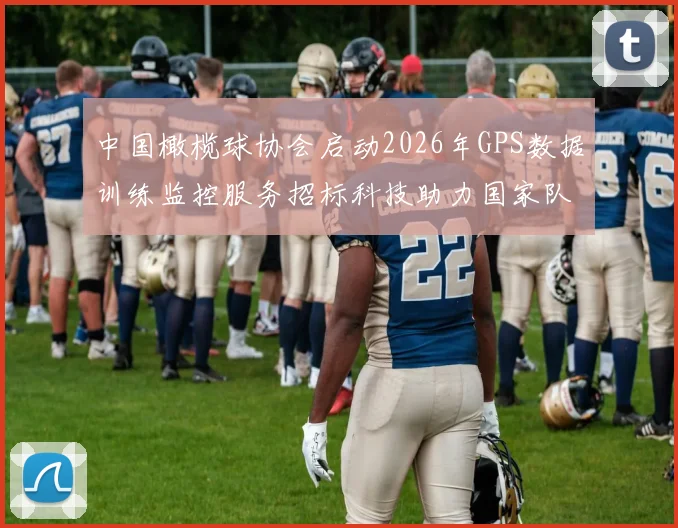 中国橄榄球协会启动2026年GPS数据训练监控服务招标科技助力国家队备战