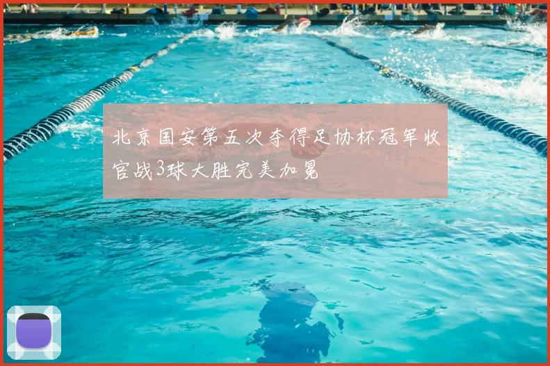 北京国安第五次夺得足协杯冠军收官战3球大胜完美加冕
