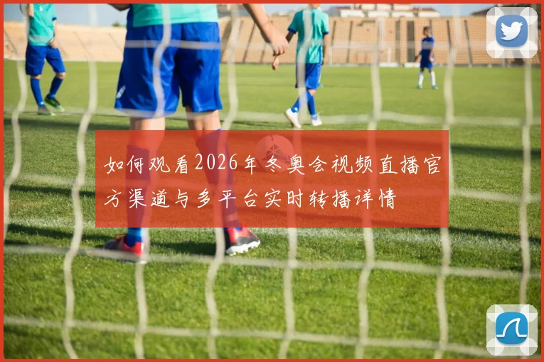 如何观看2026年冬奥会视频直播官方渠道与多平台实时转播详情