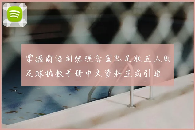 掌握前沿训练理念国际足联五人制足球执教手册中文资料正式引进