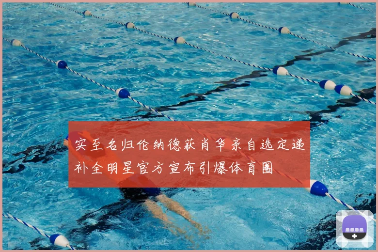 实至名归伦纳德获肖华亲自选定递补全明星官方宣布引爆体育圈